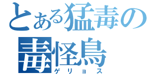 とある猛毒の毒怪鳥（ゲリョス）