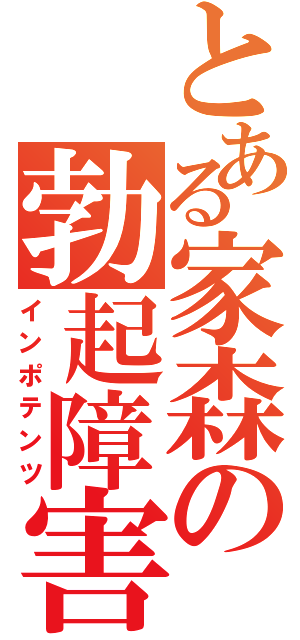 とある家森の勃起障害（インポテンツ）