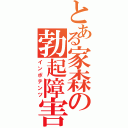 とある家森の勃起障害（インポテンツ）