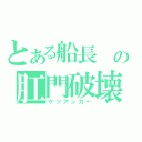 とある船長 の肛門破壊（ケツアンカー）