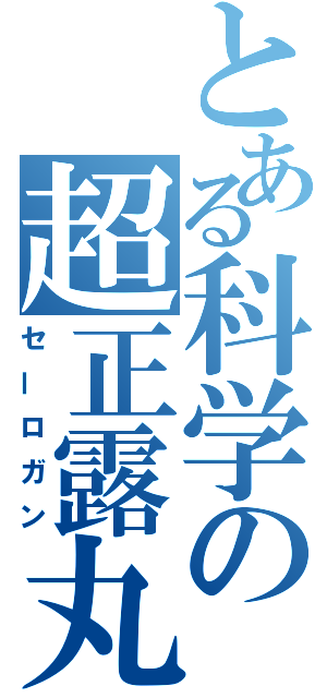 とある科学の超正露丸（セーロガン）