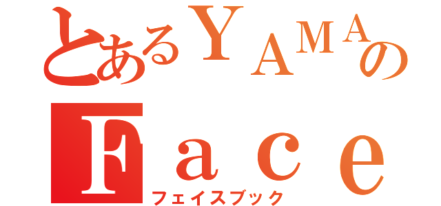 とあるＹＡＭＡＺＡＫＩのＦａｃｅＢｏｏｋ（フェイスブック）