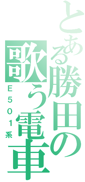 とある勝田の歌う電車（Ｅ５０１系）