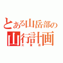 とある山岳部の山行計画（大東岳）