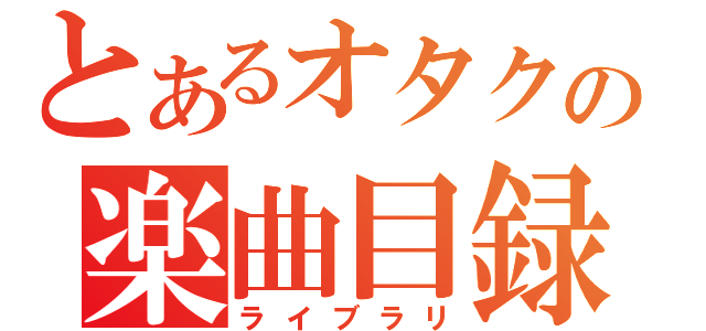 とあるオタクの楽曲目録（ライブラリ）