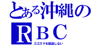 とある沖縄のＲＢＣ（ゴゴスマを放送しない）