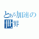 とある加速の世界（）