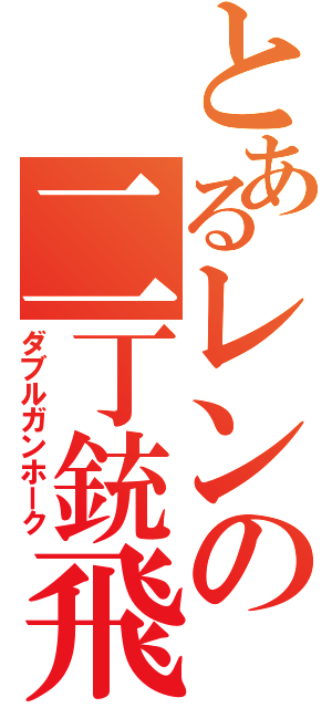 とあるレンの二丁銃飛（ダブルガンホーク）