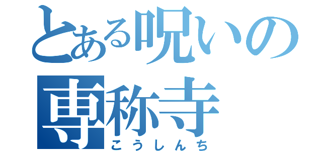 とある呪いの専称寺（こうしんち）