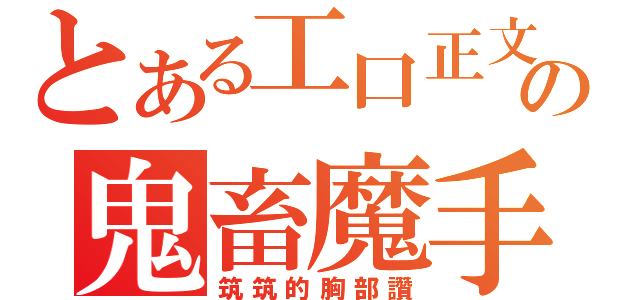 とある工口正文の鬼畜魔手（筑筑的胸部讚）