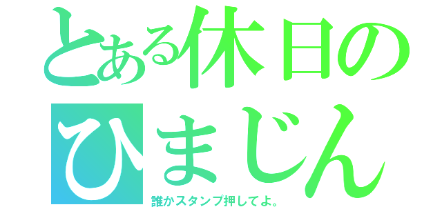 とある休日のひまじん（誰かスタンプ押してよ。）