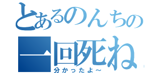 とあるのんちの一回死ね（分かったよ～）