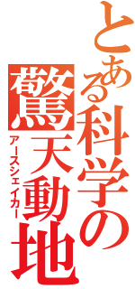 とある科学の驚天動地（アースシェイカー）