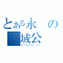 とある永の聖域公會（ＥＴＥＲＮＩＴＹ）