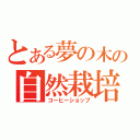 とある夢の木坂の自然栽培（コーヒーショップ）