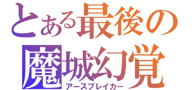 とある最後の魔城幻覚（アースブレイカー）