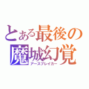 とある最後の魔城幻覚（アースブレイカー）