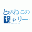 とあるねこのちゃリー。（にゃにゃにゃにゃにゃーにゃにゃ）