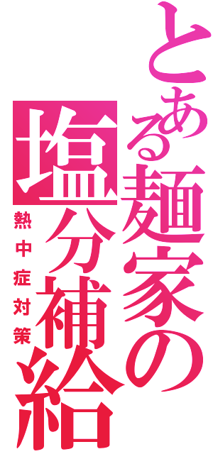 とある麺家の塩分補給（熱中症対策）