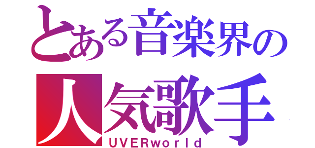 とある音楽界の人気歌手（ＵＶＥＲｗｏｒｌｄ）