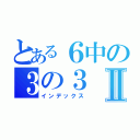 とある６中の３の３Ⅱ（インデックス）