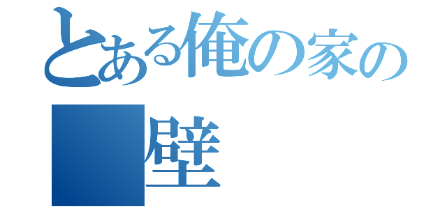 とある俺の家の　壁（）