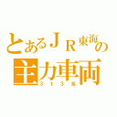 とあるＪＲ東海の主力車両（３１３系）