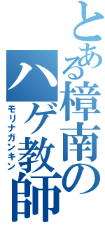 とある樟南のハゲ教師（モリナガンキン）