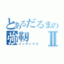 とあるだるまの強靭Ⅱ（インデックス）