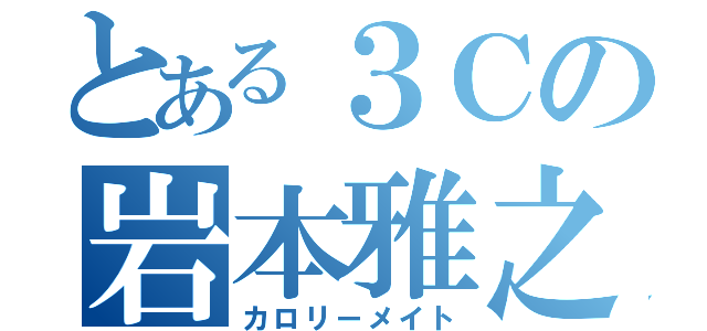 とある３Ｃの岩本雅之（カロリーメイト）