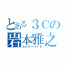 とある３Ｃの岩本雅之（カロリーメイト）