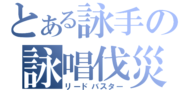 とある詠手の詠唱伐災（リードバスター）