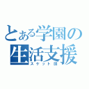 とある学園の生活支援部（スケット団）