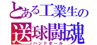 とある工業生の送球闘魂（ハンドボール）