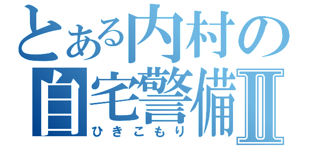 とある内村の自宅警備Ⅱ（ひきこもり）