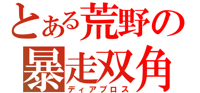 とある荒野の暴走双角（ディアブロス）