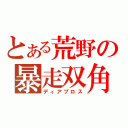 とある荒野の暴走双角（ディアブロス）