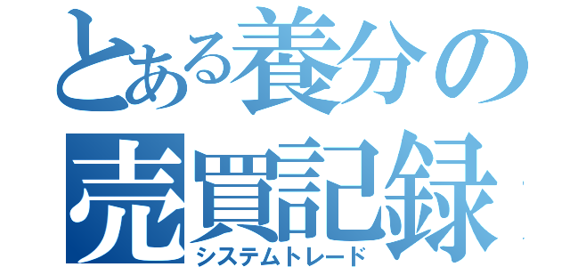 とある養分の売買記録（システムトレード）