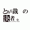 とある裁の決者。（インデックス）