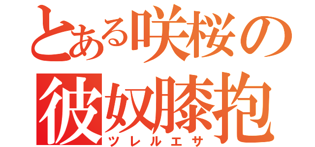 とある咲桜の彼奴膝抱（ツレルエサ）