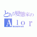 とある變態家のＡｌｏｒ（要成為優秀的變態）