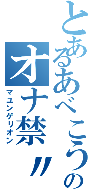 とあるあべこうのオナ禁〃（マユンゲリオン）