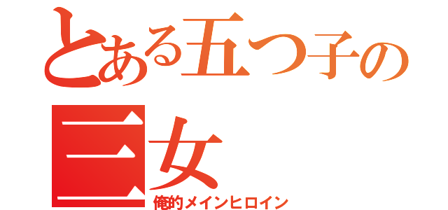 とある五つ子の三女（俺的メインヒロイン）