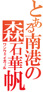 とある南港の森石華帆Ⅱ（ワンウェイガール）