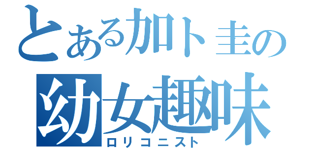 とある加ト圭の幼女趣味（ロリコニスト）