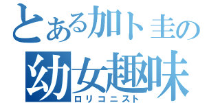 とある加ト圭の幼女趣味（ロリコニスト）