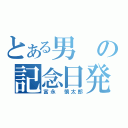 とある男の記念日発表（富永　慎太郎）