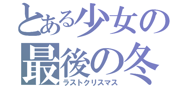 とある少女の最後の冬（ラストクリスマス）