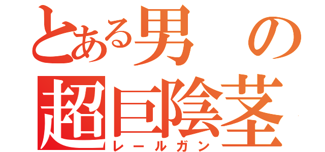 とある男の超巨陰茎（レールガン）