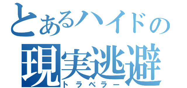 とあるハイドの現実逃避（トラベラー）